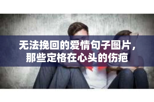 无法挽回的爱情句子图片，那些定格在心头的伤疤