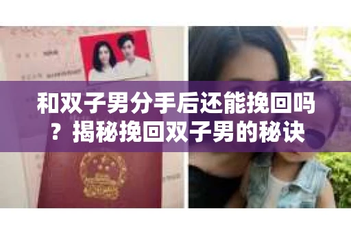 和双子男分手后还能挽回吗?揭秘挽回双子男的秘诀 和双子男分手后还能挽回吗?揭秘挽回双子男的秘诀
