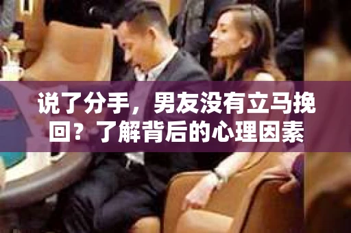 说了分手，男友没有立马挽回？了解背后的心理因素