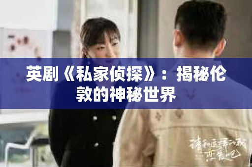 英剧《私家侦探》：揭秘伦敦的神秘世界