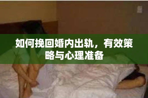 如何挽回婚内出轨，有效策略与心理准备