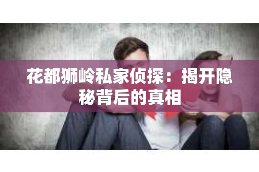 花都狮岭私家侦探：揭开隐秘背后的真相