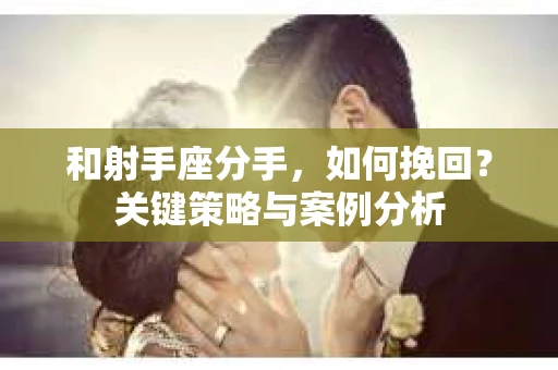 和射手座分手，如何挽回？关键策略与案例分析